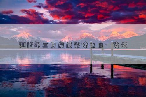 2025年三月房屋装修吉日一览表
