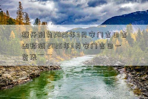 避开刑兔2025年3月安门吉日吉凶预测 2025年3月安门吉日一览表