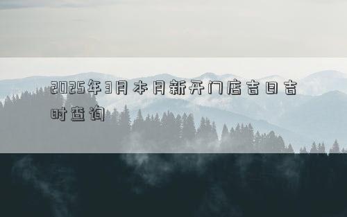 2025年3月本月新开门店吉日吉时查询