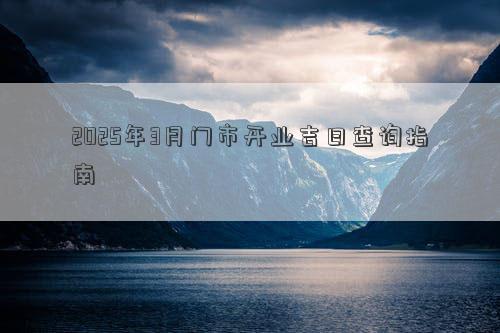 2025年3月门市开业吉日查询指南