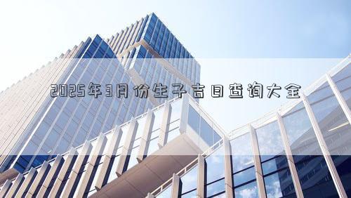 2025年3月份生子吉日查询大全