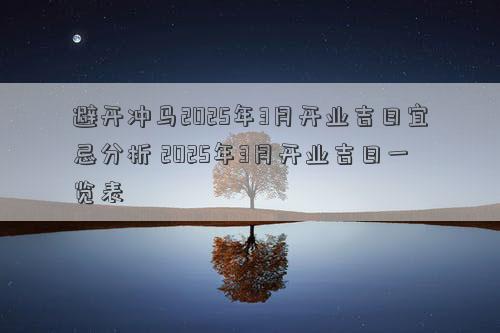 避开冲马2025年3月开业吉日宜忌分析 2025年3月开业吉日一览表
