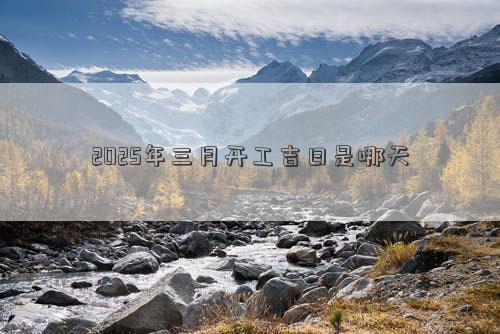 2025年三月开工吉日是哪天