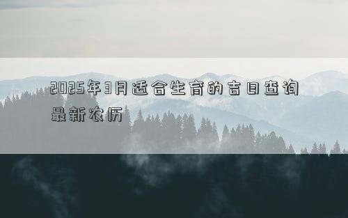 2025年3月适合生育的吉日查询最新农历