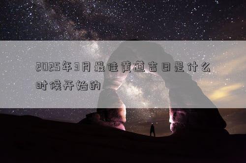 2025年3月最佳黄道吉日是什么时候开始的