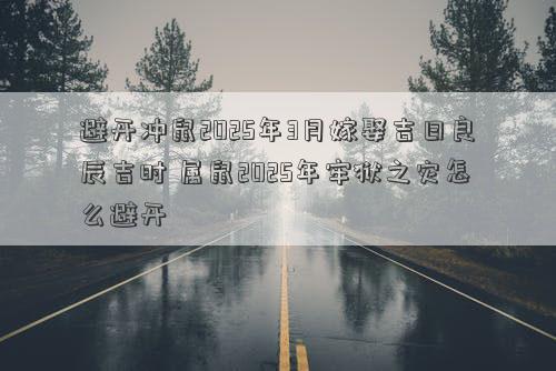 避开冲鼠2025年3月嫁娶吉日良辰吉时 属鼠2025年牢狱之灾怎么避开