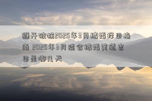 避开破猴2025年3月结婚择日指南 2025年3月适合结婚黄道吉日是哪几天