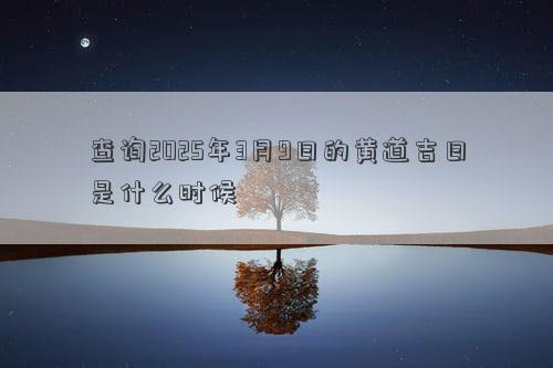 查询2025年3月9日的黄道吉日是什么时候