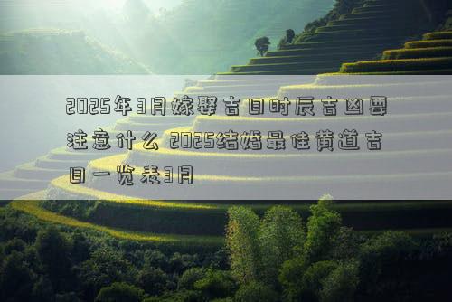 2025年3月嫁娶吉日时辰吉凶要注意什么 2025结婚最佳黄道吉日一览表3月