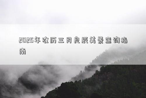 2025年农历三月良辰美景查询指南