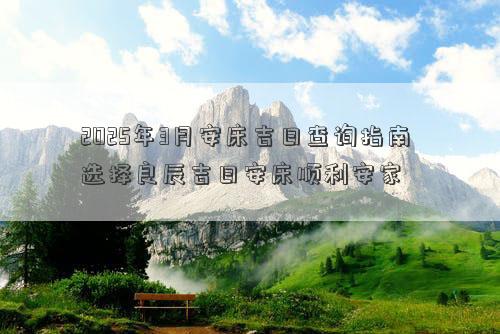 2025年3月安床吉日查询指南 选择良辰吉日安床顺利安家
