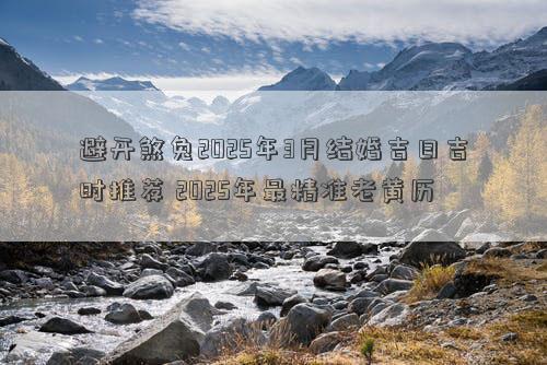 避开煞兔2025年3月结婚吉日吉时推荐 2025年最精准老黄历