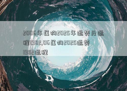 2006年属狗2025年运势及运程1982,06属狗2025运势1982运程
