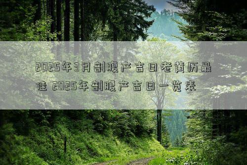 2025年3月剖腹产吉日老黄历最佳 2025年剖腹产吉日一览表