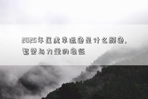 2025年属虎幸运色是什么颜色,繁荣与力量的象征