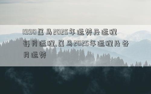 1990属马2025年运势及运程每月运程,属马2025年运程及各月运势