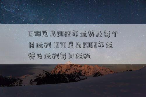 1978属马2025年运势及每个月运程 1978属马2025年运势及运程每月运程