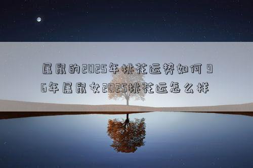 属鼠的2025年桃花运势如何 96年属鼠女2025桃花运怎么样