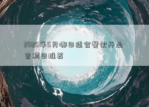 2025年5月哪日适合餐饮开业 吉利日推荐