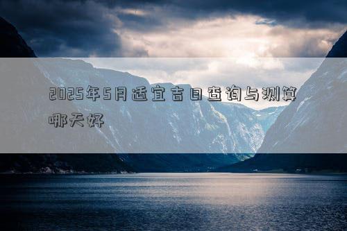 2025年5月适宜吉日查询与测算哪天好