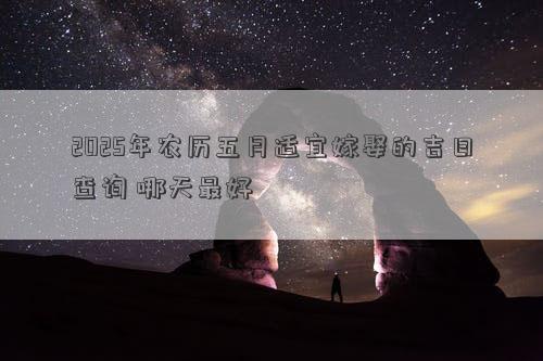 2025年农历五月适宜嫁娶的吉日查询 哪天最好