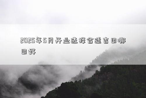 2025年5月开业选择合适吉日哪日好