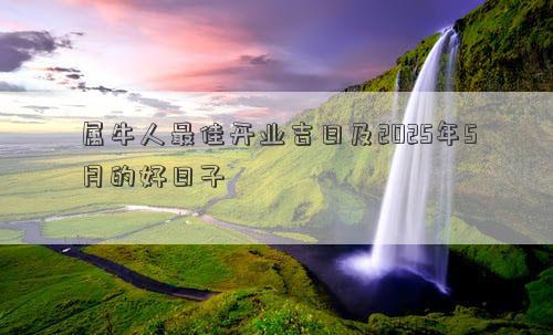 属牛人最佳开业吉日及2025年5月的好日子
