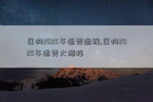 属狗2025年运势运程,属狗2025年运势大揭秘