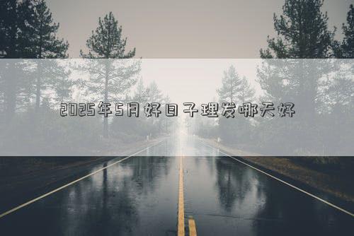 2025年5月好日子理发哪天好