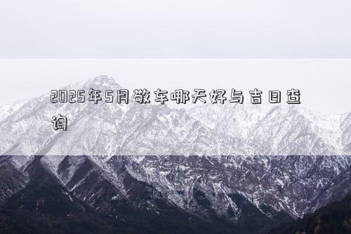 2025年5月敬车哪天好与吉日查询