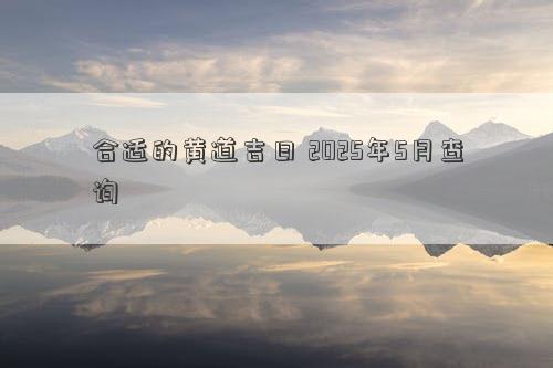 合适的黄道吉日 2025年5月查询