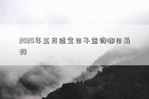 2025年五月适宜日子查询哪日最好