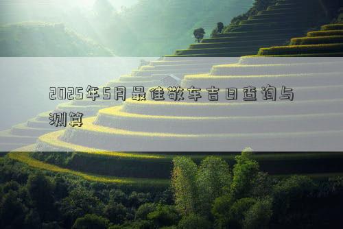 2025年5月最佳敬车吉日查询与测算