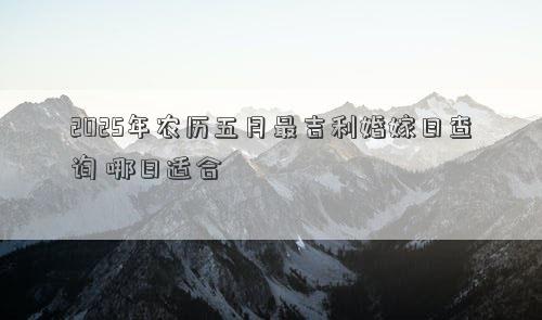 2025年农历五月最吉利婚嫁日查询 哪日适合