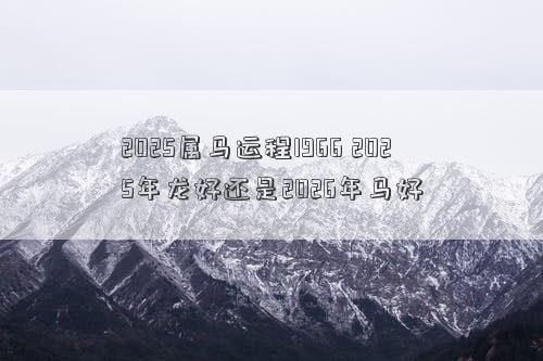 2025属马运程1966 2025年龙好还是2026年马好