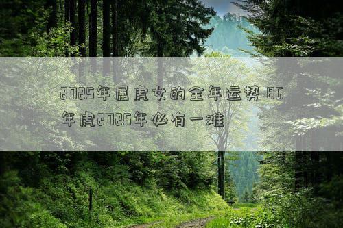2025年属虎女的全年运势 86年虎2025年必有一难