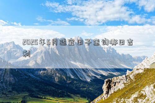2025年5月适宜日子查询哪日吉利