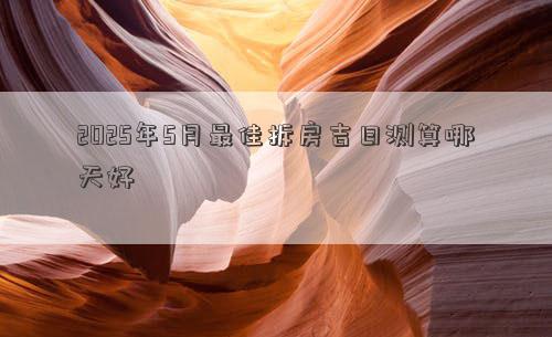 2025年5月最佳拆房吉日测算哪天好