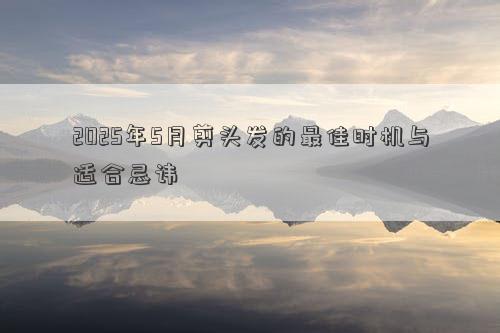 2025年5月剪头发的最佳时机与适合忌讳