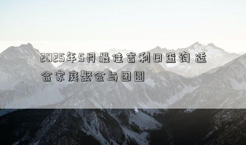 2025年5月最佳吉利日查询 适合家庭聚会与团圆