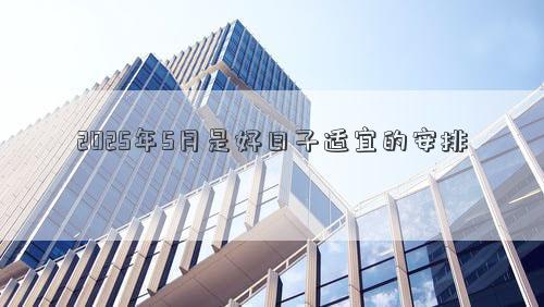 2025年5月是好日子适宜的安排