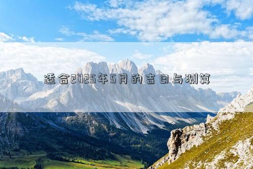 适合2025年5月的吉日与测算