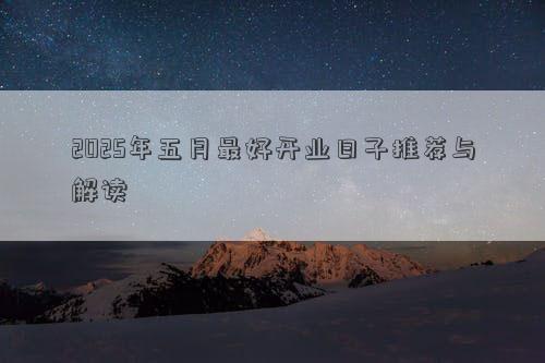 2025年五月最好开业日子推荐与解读