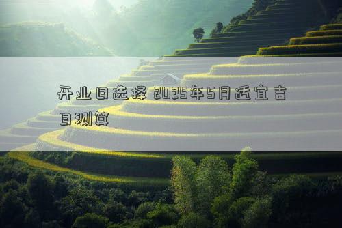 开业日选择 2025年5月适宜吉日测算