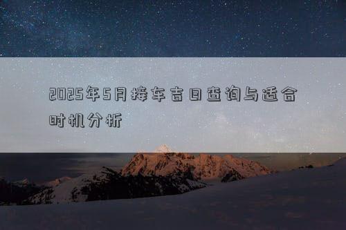 2025年5月接车吉日查询与适合时机分析