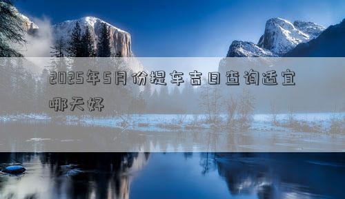 2025年5月份提车吉日查询适宜哪天好