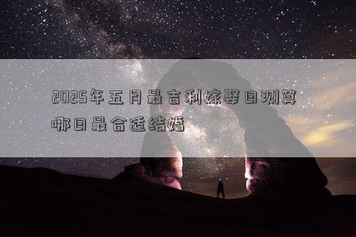 2025年五月最吉利嫁娶日测算 哪日最合适结婚