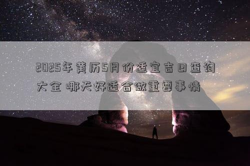 2025年黄历5月份适宜吉日查询大全 哪天好适合做重要事情