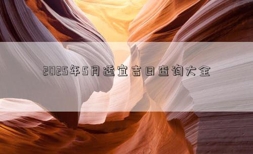 2025年5月适宜吉日查询大全