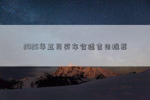 2025年五月买车合适吉日推荐